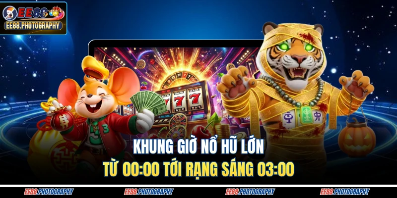 Khung giờ nổ hũ lớn từ 00:00 tới rạng sáng 03:00